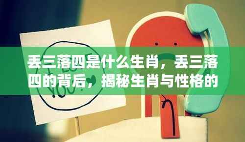 揭秘生肖与性格联系，丢三落四背后的生肖秘密