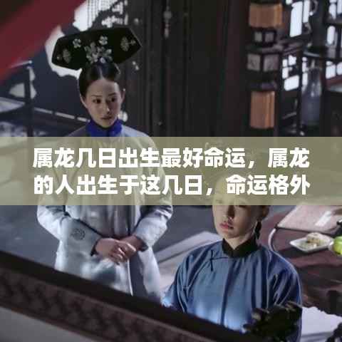 属龙最佳出生日期揭秘,这几日出生的人命运格外优越!