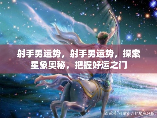 射手男运势探索,星象奥秘揭秘,把握好运之门