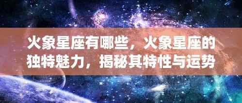 火象星座探秘,独特魅力、特性及运势走向全解析
