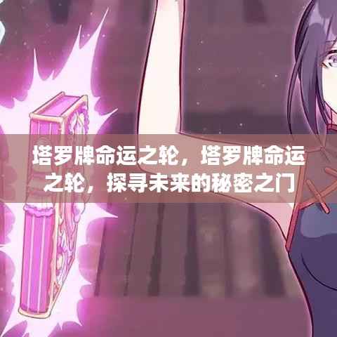塔罗牌命运之轮,探寻未来秘密之门,揭示命运奥秘