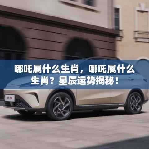 哪吒生肖揭秘,星辰运势下的命运归属!