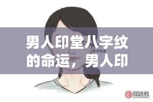 男人印堂八字纹的命运解析,面相揭示潜在影响