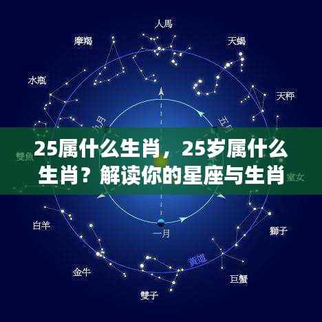 揭秘年龄与生肖交织运势,25岁属什么生肖?星座与生肖运势解读