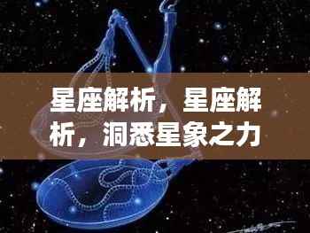 星座解析,洞悉星象之力,开启个人运势之门