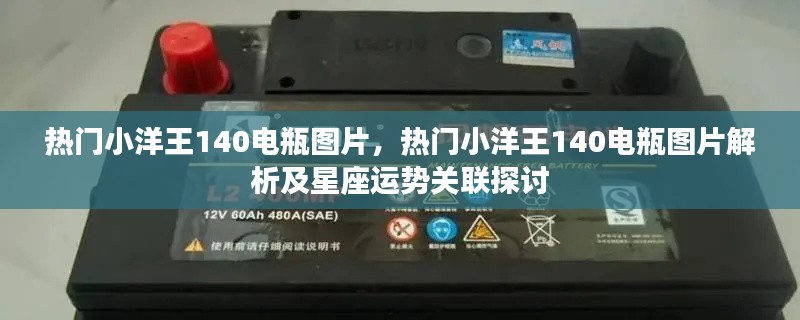 热门小洋王140电瓶图片,热门小洋王140电瓶图片解析及星座运势关联探讨