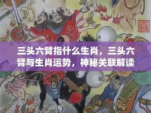 揭秘生肖奥秘,三头六臂与生肖运势的神秘关联解读