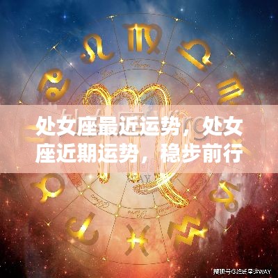 处女座近期运势稳步前行,收获在即的预兆