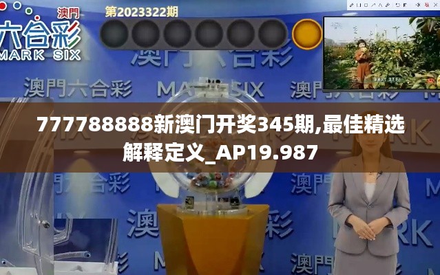 777788888新澳门开奖345期,最佳精选解释定义_AP19.987