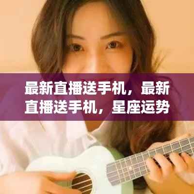 星座运势直播送手机盛宴,双重福利等你来领!