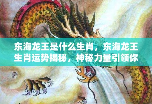 东海龙王生肖揭秘与未来运势展望,神秘力量指引你的前程