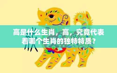 生肖与高,哪个生肖特质与高字相符?