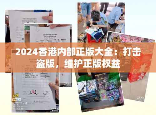 2024香港内部正版大全:打击盗版,维护正版权益