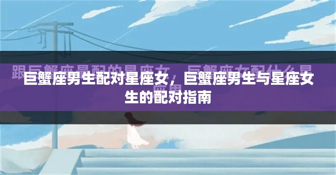 巨蟹座男生与星座女生的配对指南,星座配对解析与指南