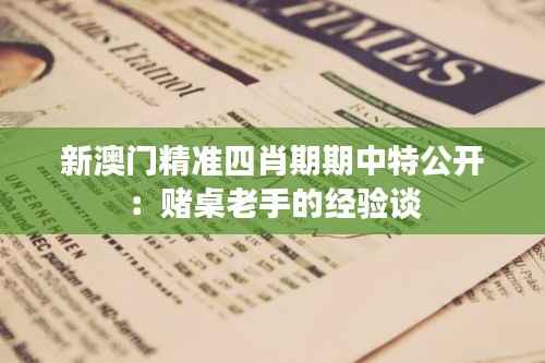 新澳门精准四肖期期中特公开:赌桌老手的经验谈