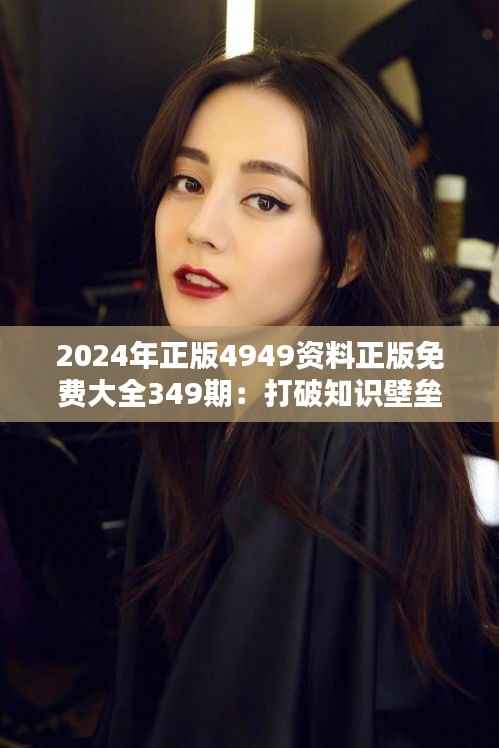 2024年正版4949资料正版免费大全349期:打破知识壁垒,实现信息普惠