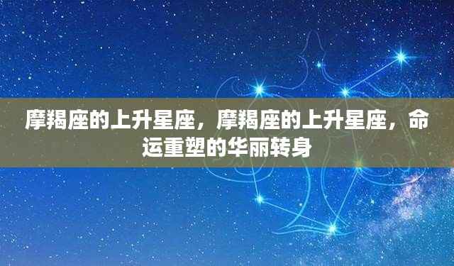 摩羯座的上升星座,命运重塑的华丽转身之路
