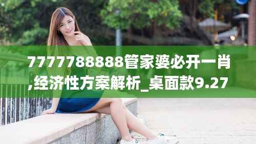 7777788888管家婆必开一肖,经济性方案解析_桌面款9.277