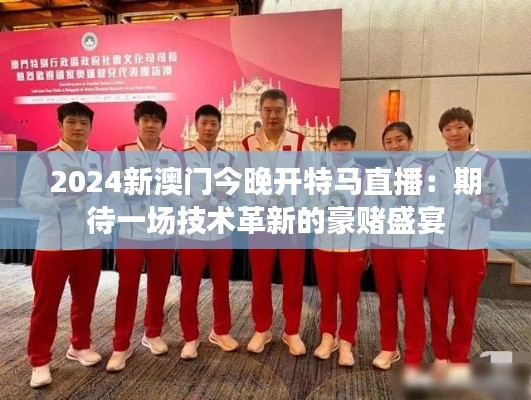 2024新澳门今晚开特马直播:期待一场技术革新的豪赌盛宴