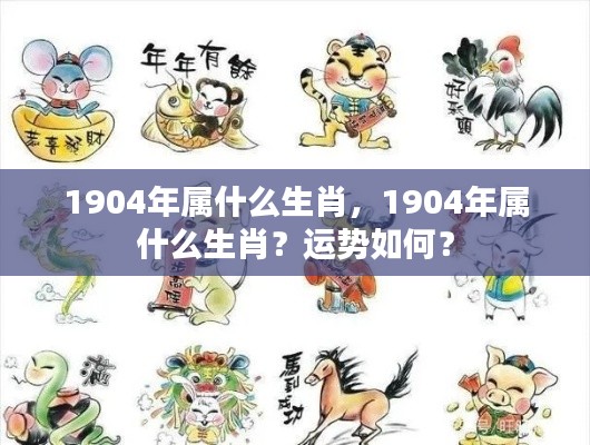 1904年属猴,运势分析及生肖特性解读
