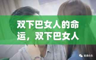 双下巴女人的命运解析,面相解读与未来人生运势展望