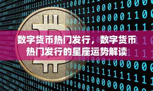 数字货币热门发行及其星座运势解读,探索未来趋势与机遇