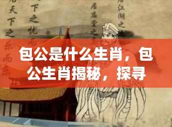 揭秘包公的生肖,探寻历史名人星座奥秘之旅