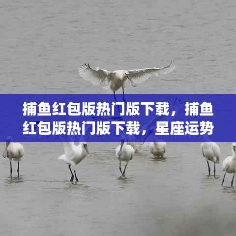 捕鱼红包版热门下载,星座运势与游戏乐趣的双重福利!