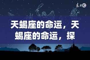 揭秘天蝎座命运,深度与力量的星座探索之旅