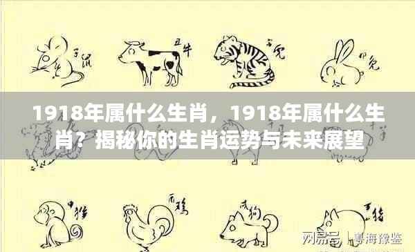 揭秘生肖运势,1918年属什么生肖?未来展望与解读。
