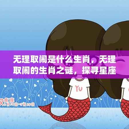 无理取闹的生肖之谜,星座与性格的微妙关联探索