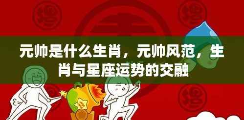 元帅生肖揭秘,风范与星座运势的交融