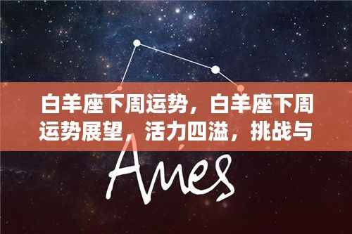 白羊座下周运势展望,活力挑战与机遇并存