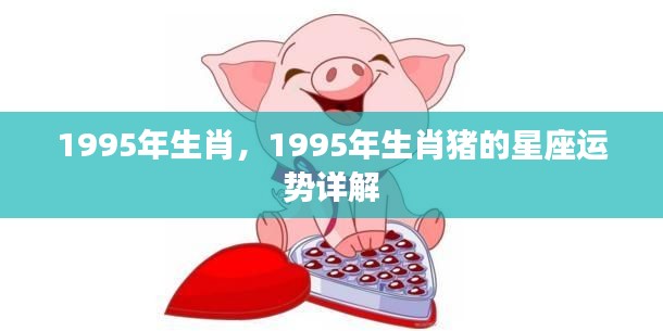 1995年属猪星座运势详解,生肖猪的星座运势大揭秘