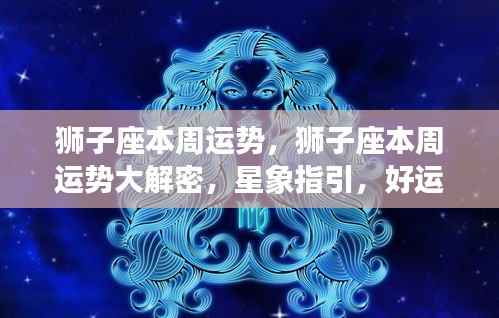 狮子座本周运势大解密,星象指引下的好运连连