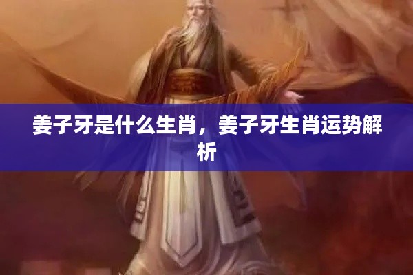 姜子牙生肖解析,揭秘生肖运势与传奇人生