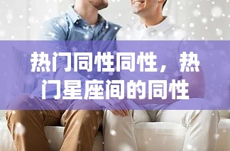 热门星座间的同性吸引力深度解读及案例分享,探索同性间的吸引力奥秘