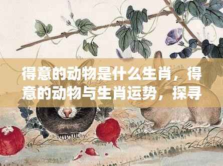 得意动物与生肖运势,探寻幸运象征的奥秘