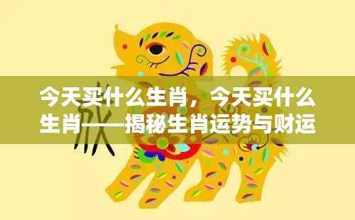 揭秘生肖运势与财运走向，今日购买生肖指南