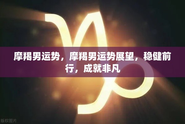 摩羯男运势展望,稳健前行,成就卓越