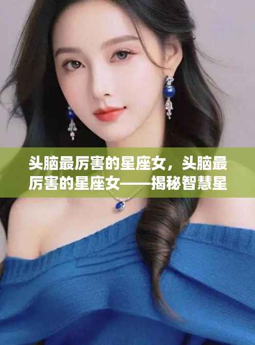 揭秘智慧星座女神的魅力,头脑最厉害的星座女榜单揭晓