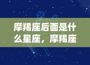 摩羯座之后的星座运势揭秘,探索十二星座奥秘之旅的下一站奇迹