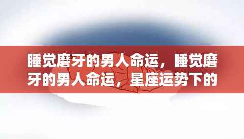 睡觉磨牙的男人命运揭秘,星座运势深层解读下的秘密