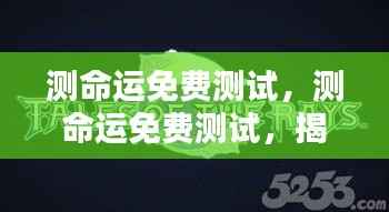 免费测命运测试,揭开未来运势的神秘面纱