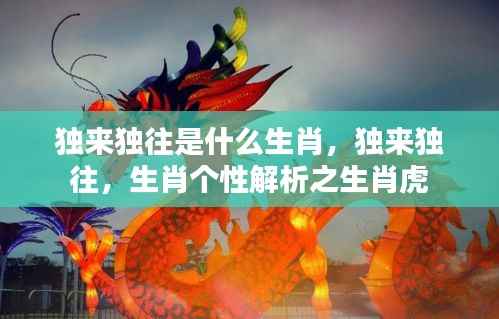 生肖虎的独特个性,独来独往的虎之特性解析