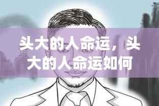 头大的人命运解析,头型与人生轨迹的微妙联系解读