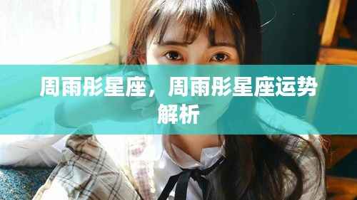 周雨彤星座运势解析及特点总结