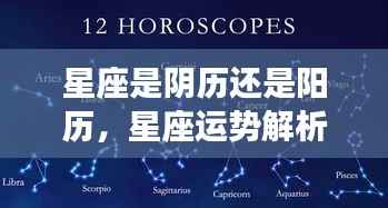 星座运势解析,以阴历还是阳历为基准?揭秘星座背后的时间真相。