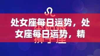 处女座每日运势精准预测,把握每个精彩瞬间