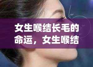 女生喉结长毛,神秘与科学的交织的命运探索